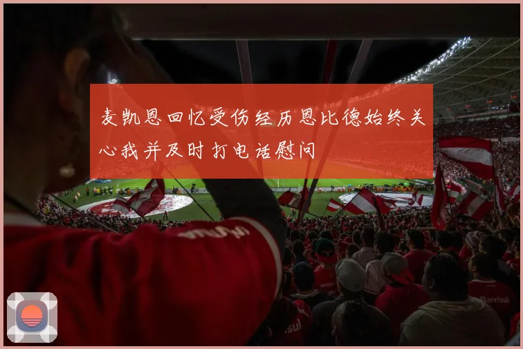 麦凯恩回忆受伤经历恩比德始终关心我并及时打电话慰问