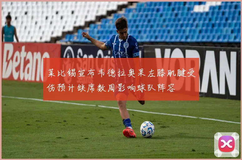 莱比锡宣布韦德拉奥果左膝肌腱受伤预计缺席数周影响球队阵容