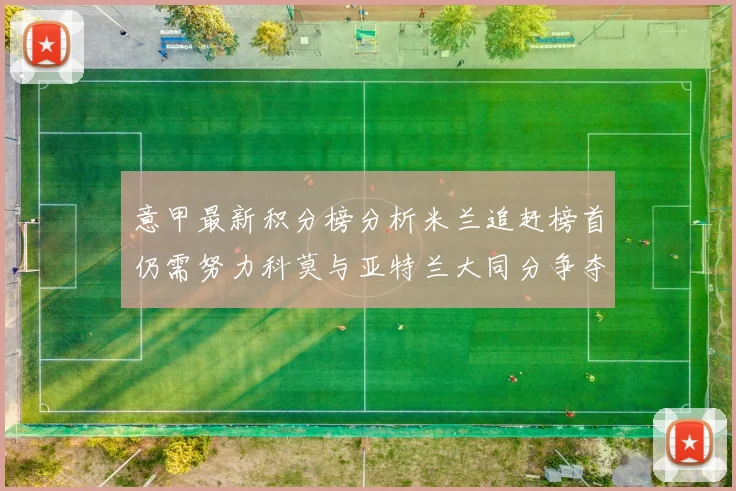 意甲最新积分榜分析米兰追赶榜首仍需努力科莫与亚特兰大同分争夺前列