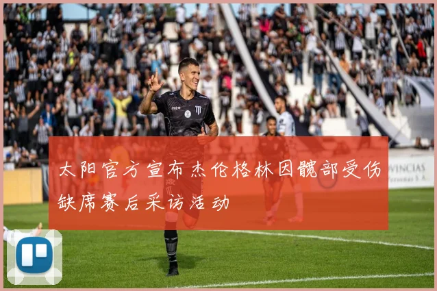 太阳官方宣布杰伦格林因髋部受伤缺席赛后采访活动