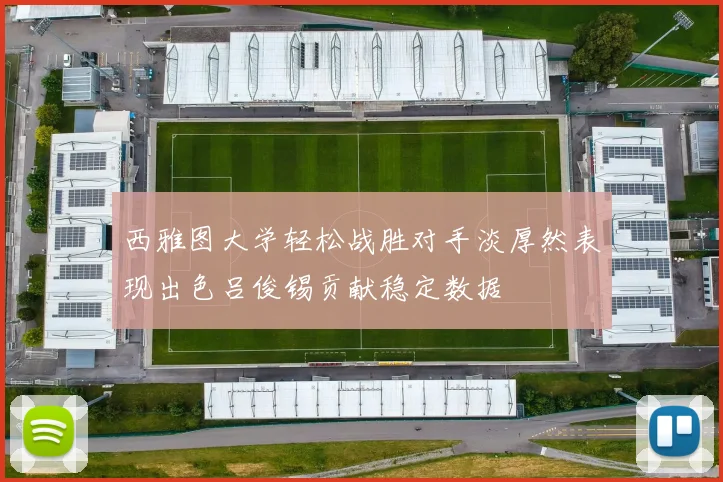 西雅图大学轻松战胜对手淡厚然表现出色吕俊锡贡献稳定数据