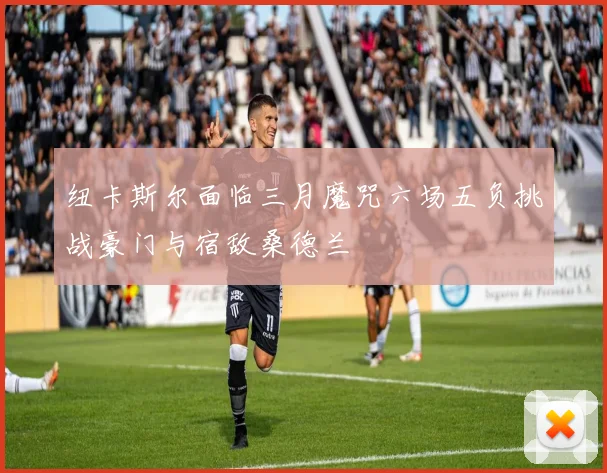 纽卡斯尔面临三月魔咒六场五负挑战豪门与宿敌桑德兰