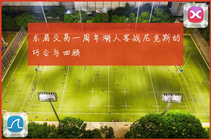 东眉交易一周年湖人客战尼克斯的巧合与回顾