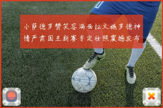 小萨德罗赞笑容满面拉文施罗德神情严肃国王新赛季定妆照震撼发布