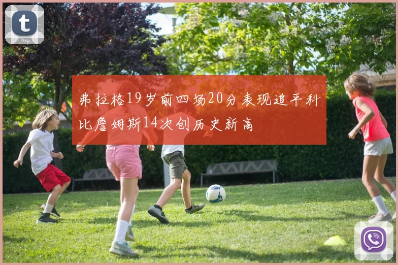 弗拉格19岁前四场20分表现追平科比詹姆斯14次创历史新高