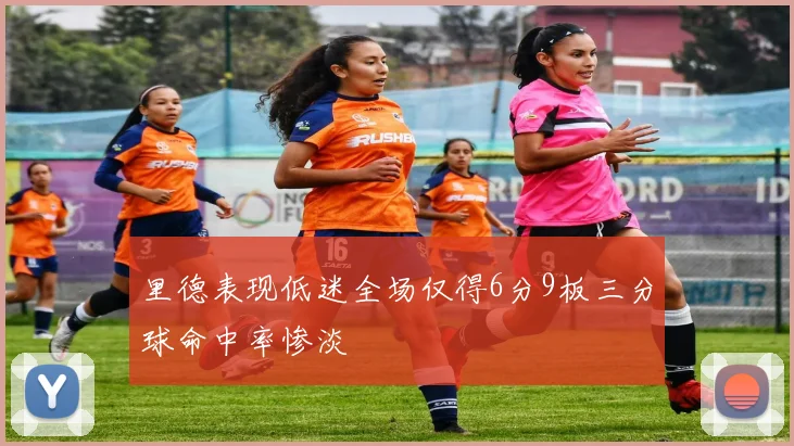 里德表现低迷全场仅得6分9板三分球命中率惨淡
