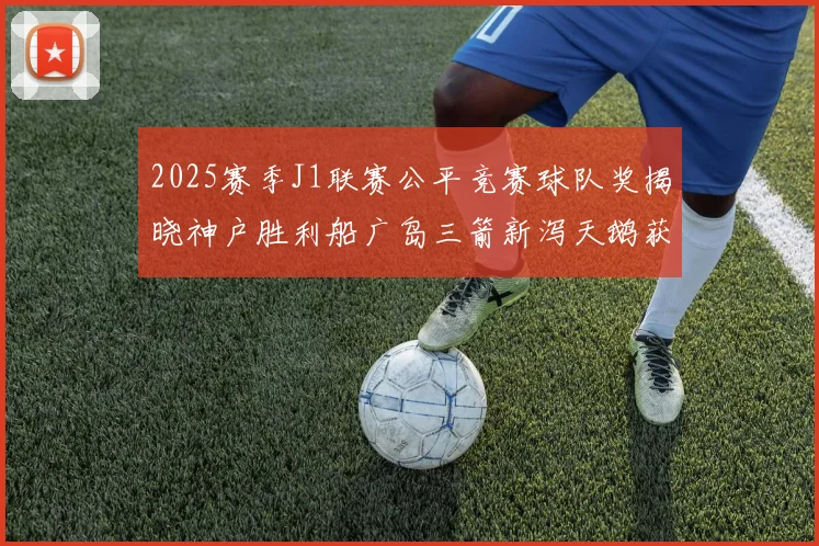 2025赛季J1联赛公平竞赛球队奖揭晓神户胜利船广岛三箭新泻天鹅获殊荣