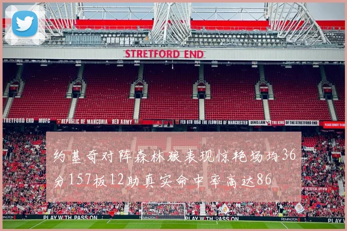 约基奇对阵森林狼表现惊艳场均36分157板12助真实命中率高达86