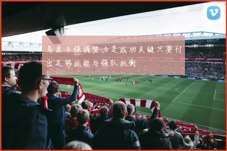 乌度卡强调努力是成功关键只要付出足够就能与强队抗衡