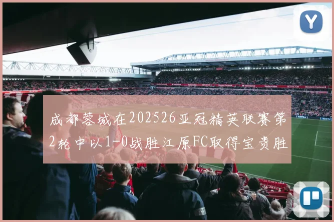 成都蓉城在202526亚冠精英联赛第2轮中以1-0战胜江原FC取得宝贵胜利