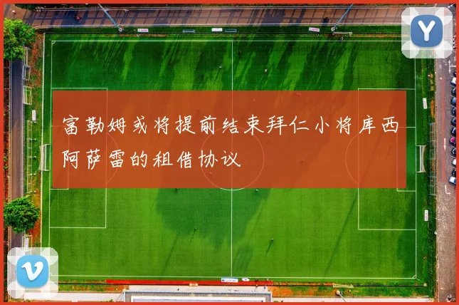 富勒姆或将提前结束拜仁小将库西阿萨雷的租借协议