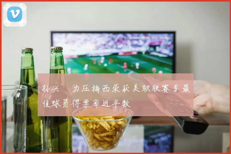 孙兴慜力压梅西荣获美职联赛季最佳球员得票率近半数